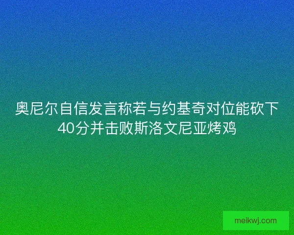 奥尼尔自信发言称若与约基奇对位能砍下40分并击败斯洛文尼亚烤鸡 奥尼尔自信发言称若与约基奇对位能砍下40分并击败斯洛文尼亚烤鸡
