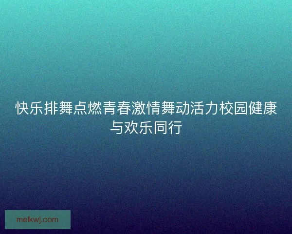 快乐排舞点燃青春激情舞动活力校园健康与欢乐同行