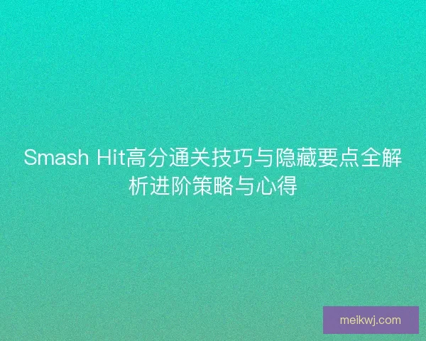 Smash Hit高分通关技巧与隐藏要点全解析进阶策略与心得 Smash Hit高分通关技巧与隐藏要点全解析进阶策略与心得