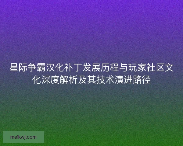 星际争霸汉化补丁发展历程与玩家社区文化深度解析及其技术演进路径